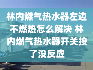 林内燃气热水器左边不燃热怎么解决 林内燃气热水器开关按了没反应