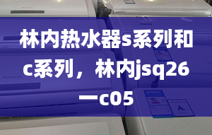 林内热水器s系列和c系列，林内jsq26一c05