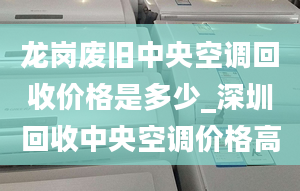 龙岗废旧中央空调回收价格是多少_深圳回收中央空调价格高