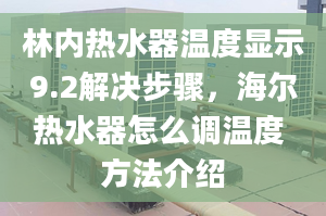 林内热水器温度显示9.2解决步骤，海尔热水器怎么调温度 方法介绍