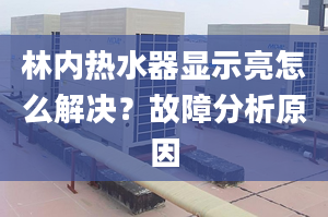 林内热水器显示亮怎么解决？故障分析原因