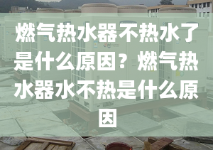 燃气热水器不热水了是什么原因？燃气热水器水不热是什么原因