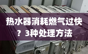 热水器消耗燃气过快？3种处理方法