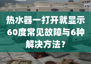 热水器一打开就显示60度常见故障与6种解决方法？