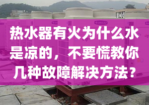 热水器有火为什么水是凉的，不要慌教你几种故障解决方法？