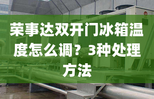 荣事达双开门冰箱温度怎么调？3种处理方法