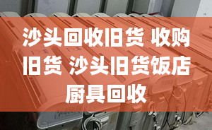 沙头回收旧货 收购旧货 沙头旧货饭店厨具回收