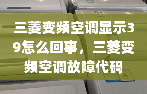 三菱变频空调显示39怎么回事，三菱变频空调故障代码