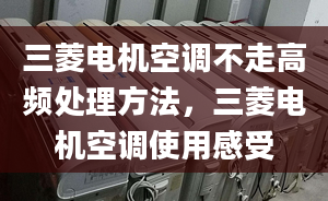 三菱电机空调不走高频处理方法，三菱电机空调使用感受