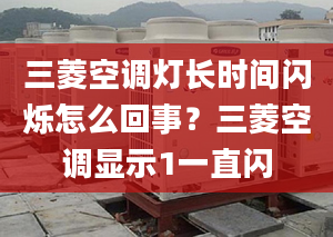 三菱空调灯长时间闪烁怎么回事？三菱空调显示1一直闪