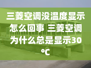 三菱空调没温度显示怎么回事 三菱空调为什么总是显示30℃