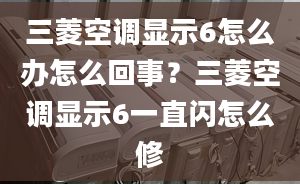 三菱空调显示6怎么办怎么回事？三菱空调显示6一直闪怎么修