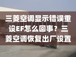 三菱空调显示错误重设EF怎么回事？三菱空调恢复出厂设置