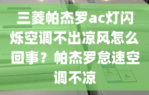 三菱帕杰罗ac灯闪烁空调不出凉风怎么回事？帕杰罗怠速空调不凉