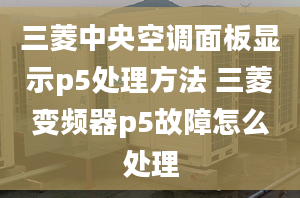 三菱中央空调面板显示p5处理方法 三菱变频器p5故障怎么处理