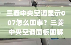 三菱中央空调显示007怎么回事？三菱中央空调面板图解