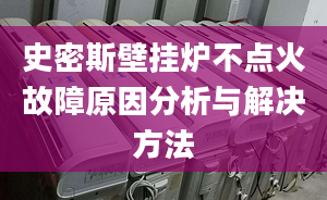 史密斯壁挂炉不点火故障原因分析与解决方法