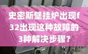 史密斯壁挂炉出现f32出现这种故障的3种解决步骤？