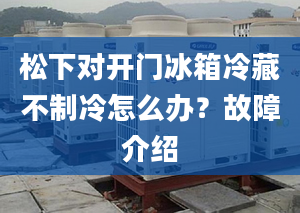 松下对开门冰箱冷藏不制冷怎么办？故障介绍