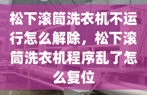 松下滚筒洗衣机不运行怎么解除，松下滚筒洗衣机程序乱了怎么复位