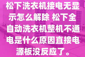 松下洗衣机接电无显示怎么解除 松下全自动洗衣机整机不通电是什么原因直接电源板没反应了。