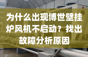 为什么出现博世壁挂炉风机不启动？找出故障分析原因