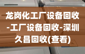 龙岗化工厂设备回收-工厂设备回收-深圳久昌回收(查看)