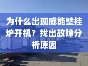 为什么出现威能壁挂炉开机？找出故障分析原因