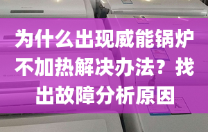 为什么出现威能锅炉不加热解决办法？找出故障分析原因