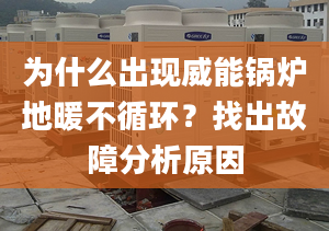 为什么出现威能锅炉地暖不循环？找出故障分析原因