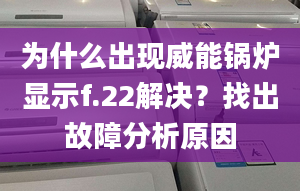 为什么出现威能锅炉显示f.22解决？找出故障分析原因