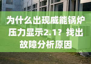 为什么出现威能锅炉压力显示2.1？找出故障分析原因