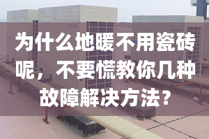 为什么地暖不用瓷砖呢，不要慌教你几种故障解决方法？