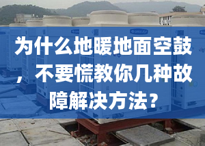 为什么地暖地面空鼓，不要慌教你几种故障解决方法？