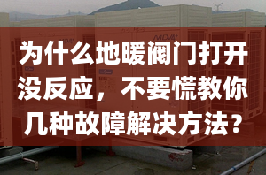 为什么地暖阀门打开没反应，不要慌教你几种故障解决方法？