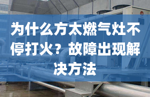 为什么方太燃气灶不停打火？故障出现解决方法