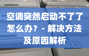 空调突然启动不了了怎么办？- 解决方法及原因解析