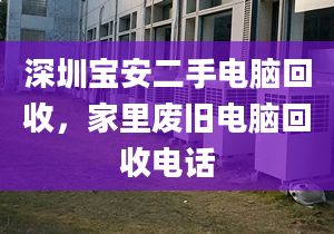 深圳宝安二手电脑回收，家里废旧电脑回收电话