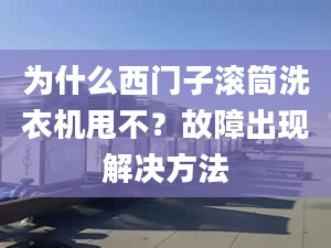 为什么西门子滚筒洗衣机甩不？故障出现解决方法