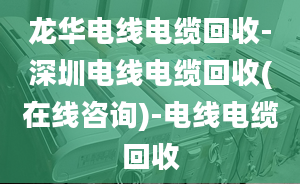 龙华电线电缆回收-深圳电线电缆回收(在线咨询)-电线电缆回收