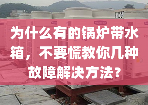 为什么有的锅炉带水箱，不要慌教你几种故障解决方法？