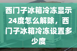 西门子冰箱冷冻显示24度怎么解除，西门子冰箱冷冻设置多少度