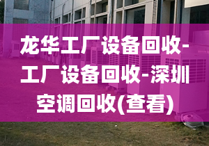 龙华工厂设备回收-工厂设备回收-深圳空调回收(查看)