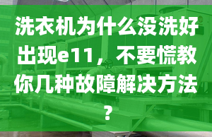 洗衣机为什么没洗好出现e11，不要慌教你几种故障解决方法？