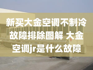 新买大金空调不制冷故障排除图解 大金空调jr是什么故障