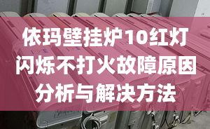 依玛壁挂炉10红灯闪烁不打火故障原因分析与解决方法