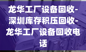 龙华工厂设备回收-深圳库存积压回收-龙华工厂设备回收电话