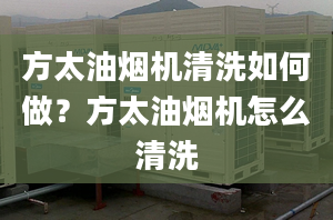 方太油烟机清洗如何做？方太油烟机怎么清洗