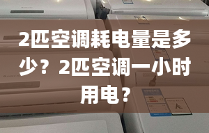 2匹空调耗电量是多少？2匹空调一小时用电？