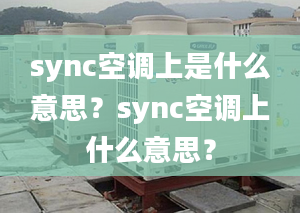 sync空调上是什么意思？sync空调上什么意思？